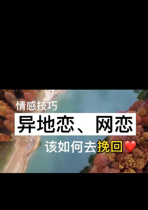 如何挽回异地恋分手男友（在异地恋中分手后，如何挽回男友的心）