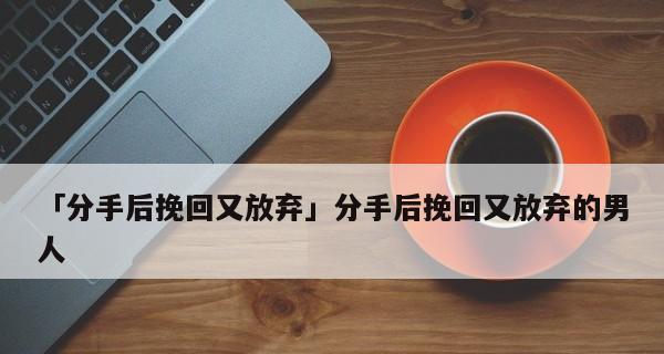 分手后还能挽回的征兆（15个信号让你重新擦亮爱情）