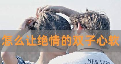 挽回女友的心（如何让女友心软重新回到你身边）