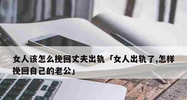 离婚前的挽回爱情有效方法（15个步骤教你如何成功挽回爱情）