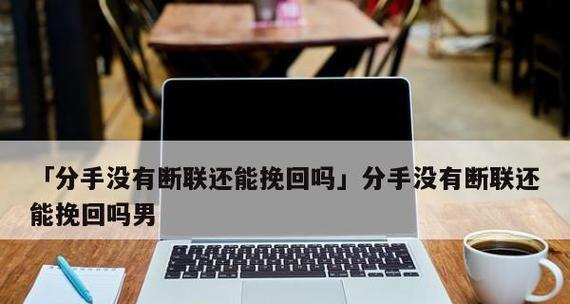 分手断联，还能挽回吗（探讨分手后断联对挽回的影响及应对策略）