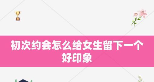 让女人第一次约会留下好印象，牵手成功的秘诀（约会需要注意的15个细节）